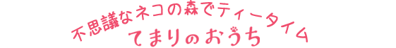 不思議なネコの森でティータイム　てまりのおうち