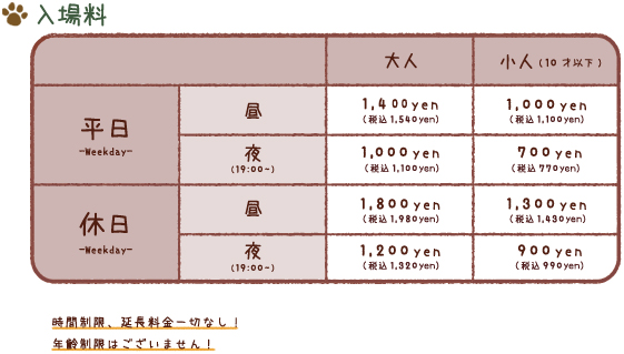 入場料　平日1,200円　土日・祝日1,600円　夜（19：00～）700円　(税別)　時間制限、延長料金一切なし！12歳以上からのご入場となります。