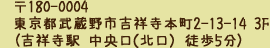 180-0004 東京都武蔵野市吉祥寺本町2-13-14 3F　（吉祥寺駅　中央口（北口）徒歩5分）